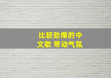 比较劲爆的中文歌 带动气氛